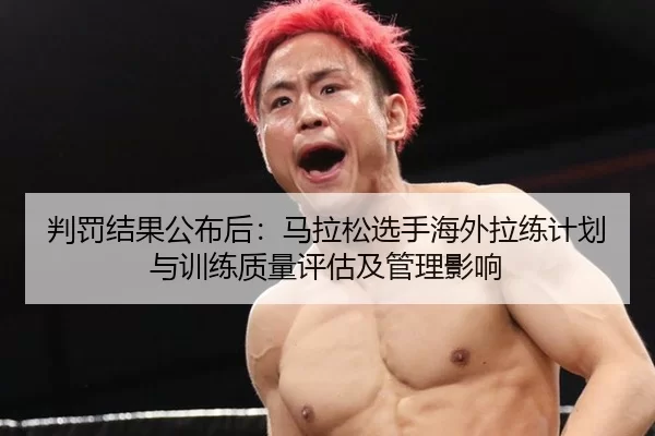 判罚结果公布后：马拉松选手海外拉练计划与训练质量评估及管理影响
